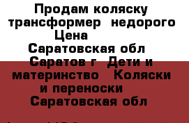 Продам коляску-трансформер, недорого › Цена ­ 2 500 - Саратовская обл., Саратов г. Дети и материнство » Коляски и переноски   . Саратовская обл.